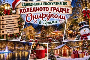 Еднодневна екскурзия до коледното градче Онируполи, Драма: Транспорт на човек + посещение на коледния базар от ТА Синтика Травел